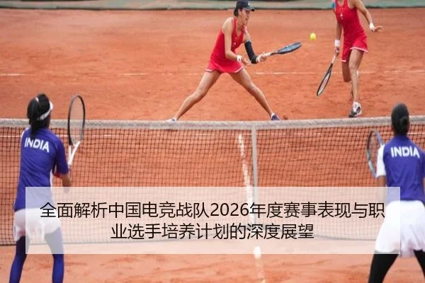 全面解析中国电竞战队2026年度赛事表现与职业选手培养计划的深度展望